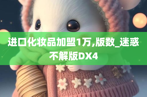 进口化妆品加盟1万,版数_迷惑不解版DX4