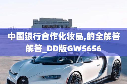 中国银行合作化妆品,的全解答解答_DD版GW5656