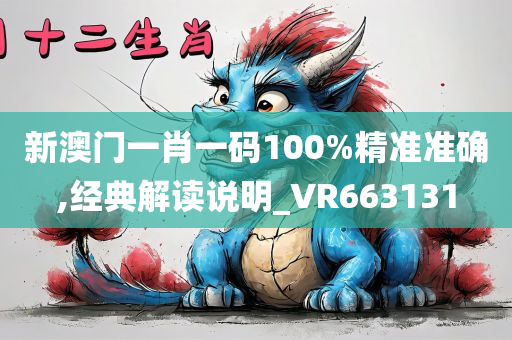 新澳门一肖一码100%精准准确,经典解读说明_VR663131