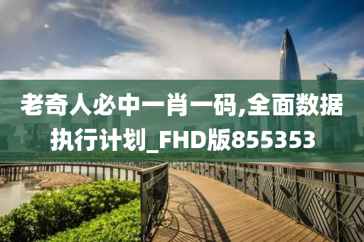 老奇人必中一肖一码,全面数据执行计划_FHD版855353