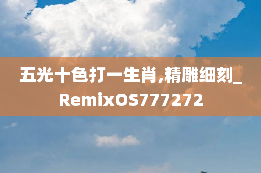 五光十色打一生肖,精雕细刻_RemixOS777272