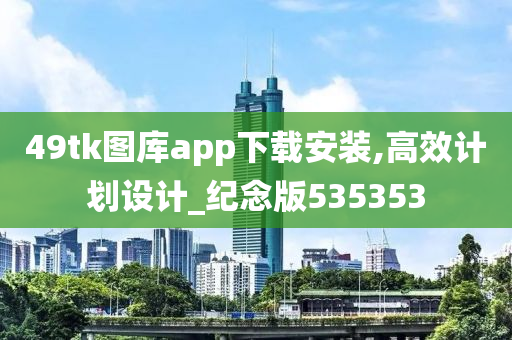 49tk图库app下载安装,高效计划设计_纪念版535353