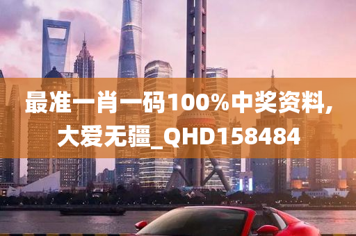 最准一肖一码100%中奖资料,大爱无疆_QHD158484