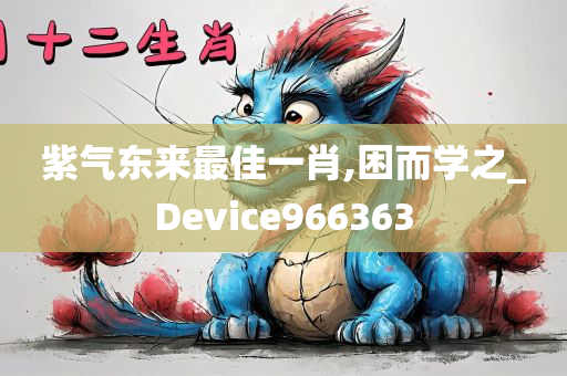 紫气东来最佳一肖,困而学之_Device966363