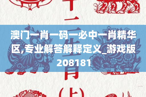 澳门一肖一码一必中一肖精华区,专业解答解释定义_游戏版208181