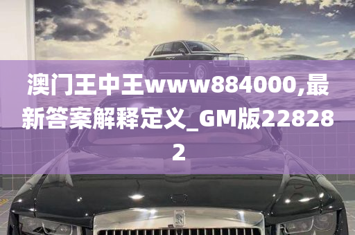 澳门王中王www884000,最新答案解释定义_GM版228282