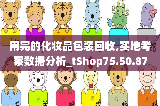 用完的化妆品包装回收,实地考察数据分析_tShop75.50.87