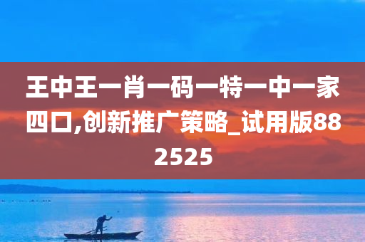 王中王一肖一码一特一中一家四口,创新推广策略_试用版882525