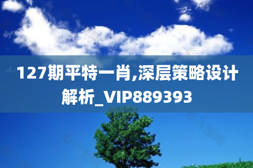 127期平特一肖,深层策略设计解析_VIP889393