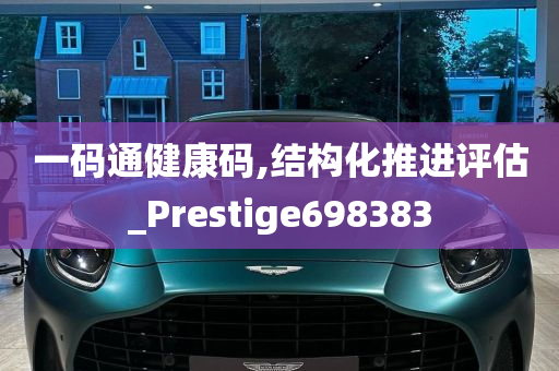 一码通健康码,结构化推进评估_Prestige698383