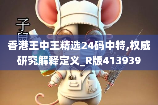 香港王中王精选24码中特,权威研究解释定义_R版413939