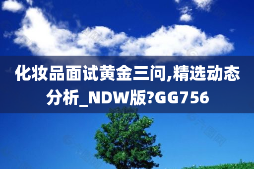 化妆品面试黄金三问,精选动态分析_NDW版?GG756