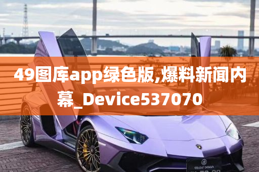 49图库app绿色版,爆料新闻内幕_Device537070