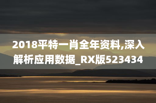 2018平特一肖全年资料,深入解析应用数据_RX版523434