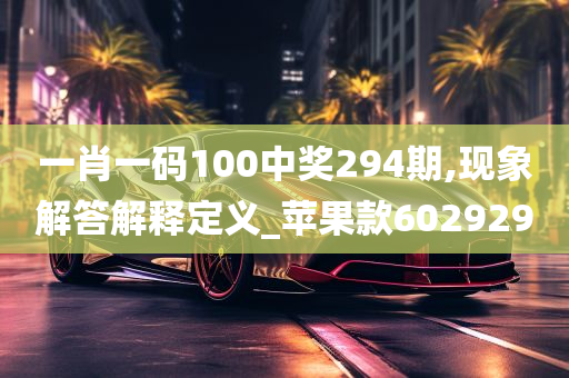 一肖一码100中奖294期,现象解答解释定义_苹果款602929