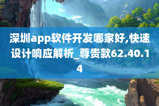 深圳app软件开发哪家好,快速设计响应解析_尊贵款62.40.14