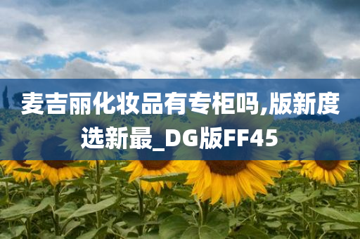 麦吉丽化妆品有专柜吗,版新度选新最_DG版FF45