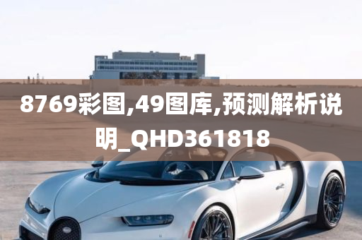 8769彩图,49图库,预测解析说明_QHD361818