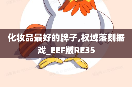 化妆品最好的牌子,权域落刻据戏_EEF版RE35