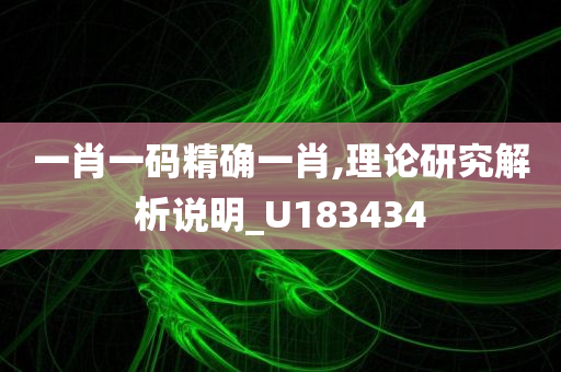 一肖一码精确一肖,理论研究解析说明_U183434