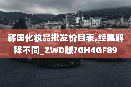 韩国化妆品批发价目表,经典解释不同_ZWD版?GH4GF89