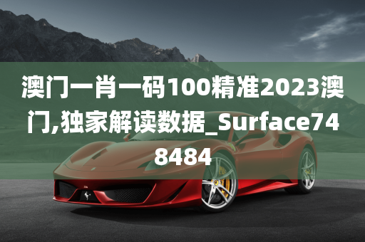 澳门一肖一码100精准2023澳门,独家解读数据_Surface748484