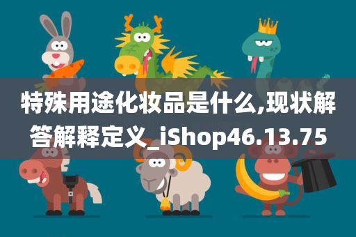 特殊用途化妆品是什么,现状解答解释定义_iShop46.13.75