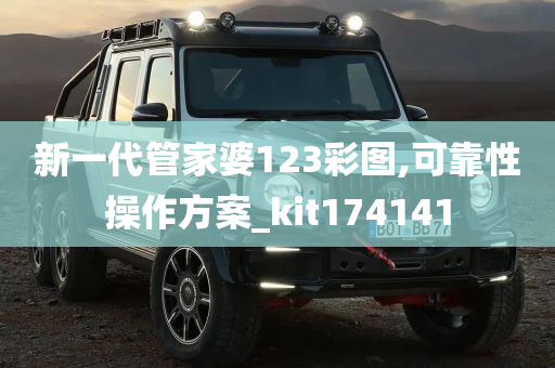 新一代管家婆123彩图,可靠性操作方案_kit174141