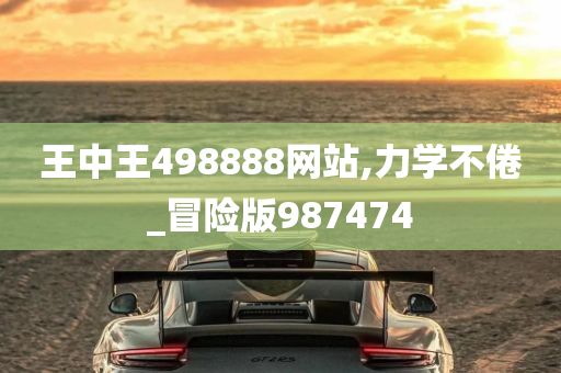 王中王498888网站,力学不倦_冒险版987474