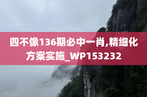 四不像136期必中一肖,精细化方案实施_WP153232