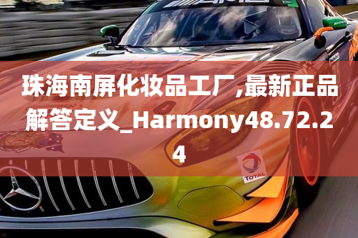 珠海南屏化妆品工厂,最新正品解答定义_Harmony48.72.24