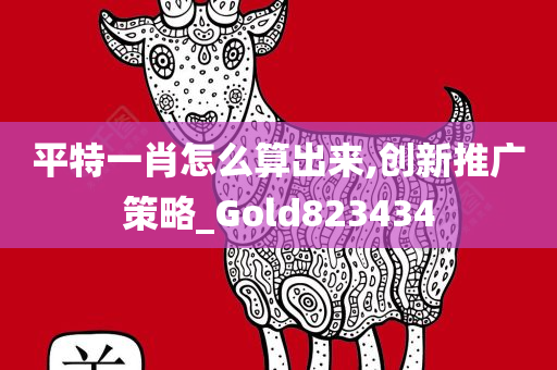 平特一肖怎么算出来,创新推广策略_Gold823434