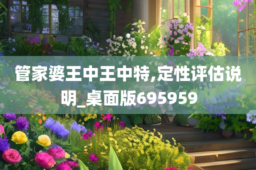 管家婆王中王中特,定性评估说明_桌面版695959