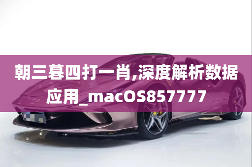 朝三暮四打一肖,深度解析数据应用_macOS857777