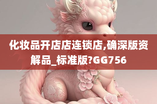 化妆品开店店连锁店,确深版资解品_标准版?GG756