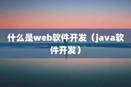 什么是web软件开发（java软件开发）