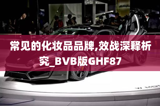 常见的化妆品品牌,效战深释析究_BVB版GHF87