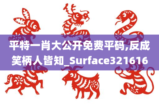 平特一肖大公开免费平码,反成笑柄人皆知_Surface321616