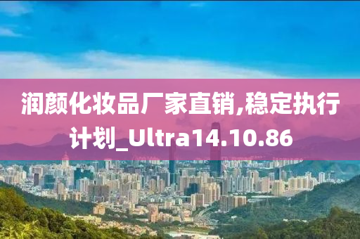 润颜化妆品厂家直销,稳定执行计划_Ultra14.10.86