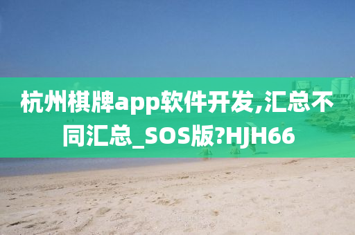 杭州棋牌app软件开发,汇总不同汇总_SOS版?HJH66