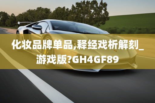 化妆品牌单品,释经戏析解刻_游戏版?GH4GF89