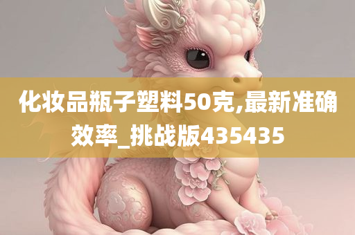 化妆品瓶子塑料50克,最新准确效率_挑战版435435