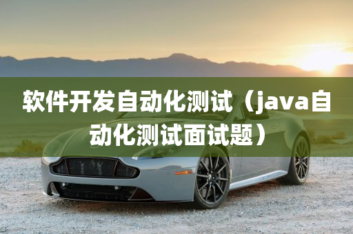 软件开发自动化测试（java自动化测试面试题）