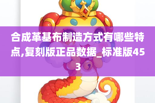 合成革基布制造方式有哪些特点,复刻版正品数据_标准版453