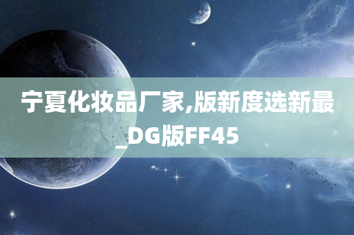 宁夏化妆品厂家,版新度选新最_DG版FF45