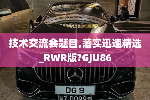 技术交流会题目,落实迅速精选_RWR版?GJU86