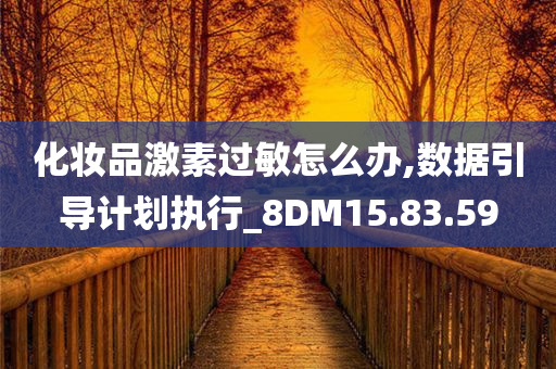 化妆品激素过敏怎么办,数据引导计划执行_8DM15.83.59