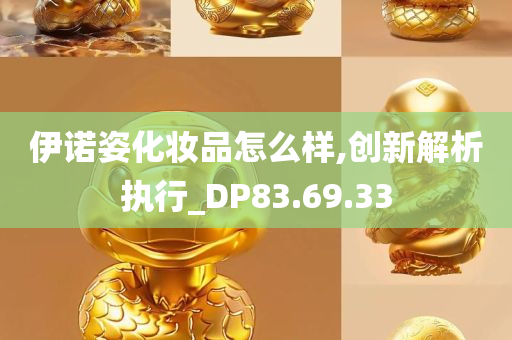 伊诺姿化妆品怎么样,创新解析执行_DP83.69.33