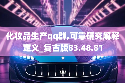 化妆品生产qq群,可靠研究解释定义_复古版83.48.81