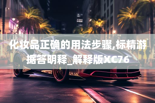 化妆品正确的用法步骤,标精游据答明释_解释版XC76